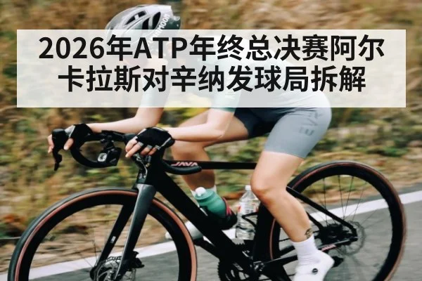 2026年ATP年终总决赛阿尔卡拉斯对辛纳发球局拆解